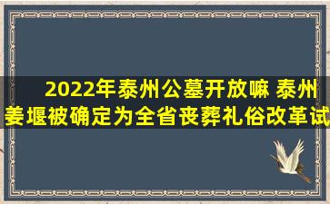 2022年泰州公墓开放嘛 泰州姜堰被确定为全省丧葬礼俗改革试点